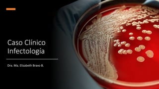 Caso Clínico
Infectología
Dra. Ma. Elizabeth Bravo B.
 