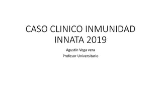 CASO CLINICO INMUNIDAD
INNATA 2019
Agustín Vega vera
Profesor Universitario
 