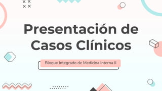 Presentación de
Casos Clínicos
Bloque Integrado de Medicina Interna II
 