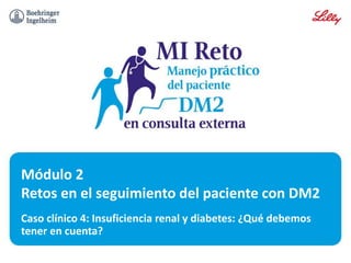 Caso clínico 4: Insuficiencia renal y diabetes: ¿Qué debemos
tener en cuenta?
Módulo 2
Retos en el seguimiento del paciente con DM2
 
