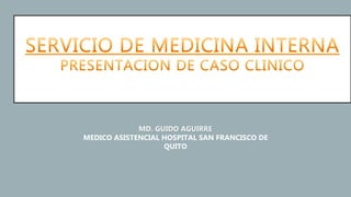 MD. GUIDO AGUIRRE
MEDICO ASISTENCIAL HOSPITAL SAN FRANCISCO DE
QUITO
 