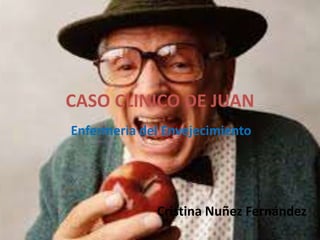 CASO CLINICO DE JUAN
Enfermeria del Envejecimiento
Cristina Nuñez Fernández
 