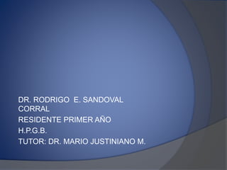 DR. RODRIGO E. SANDOVAL
CORRAL
RESIDENTE PRIMER AÑO
H.P.G.B.
TUTOR: DR. MARIO JUSTINIANO M.
 
