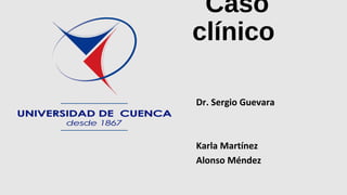 Caso
clínico
Dr. Sergio Guevara
Karla Martínez
Alonso Méndez
 