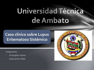 Integrantes:
• Kristopher Santo
• Giancarlos Tobar
Caso clínico sobre Lupus
Eritematoso Sistémico
 
