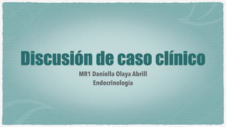 Discusión de caso clínico
MR1 Daniella Olaya Abrill
Endocrinología
 