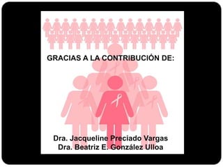 GRACIAS A LA CONTRIBUCIÓN DE:
Dra. Jacqueline Preciado Vargas
Dra. Beatriz E. González Ulloa
 