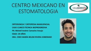 CENTRO MEXICANO EN
ESTOMATOLOGIA
ORTODONCIA Y ORTOPEDIA MAXILOFACIAL
CASO CLINICO:TECNICA BIOPROGRESIVA
PX: Michell Andrés...