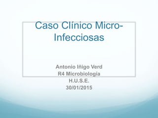 Caso Clínico Micro-
Infecciosas
Antonio Iñigo Verd
R4 Microbiología
H.U.S.E.
30/01/2015
 