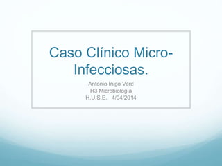 Caso Clínico Micro-
Infecciosas.
Antonio Iñigo Verd
R3 Microbiología
H.U.S.E. 4/04/2014
 