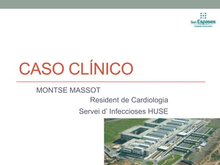 CASO CLÍNICO
MONTSE MASSOT
Resident de Cardiologia
Servei d’ Infeccioses HUSE
 