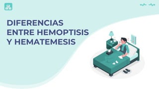 DIFERENCIAS
ENTRE HEMOPTISIS
Y HEMATEMESIS
 