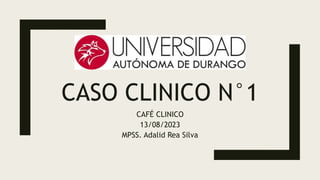 CASO CLINICO N°1
CAFÉ CLINICO
13/08/2023
MPSS. Adalid Rea Silva
 