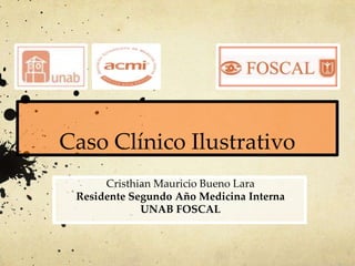 Caso Clínico Ilustrativo
Cristhian Mauricio Bueno Lara
Residente Segundo Año Medicina Interna
UNAB FOSCAL
 