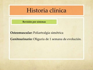 Historia clínica
Osteomuscular: Poliartralgia simétrica
Genitourinario: Oliguria de 1 semana de evolución.
Revisión por si...
