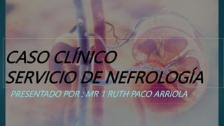CASO CLÍNICO
SERVICIO DE NEFROLOGÍA
PRESENTADO POR : MR 1 RUTH PACO ARRIOLA
 