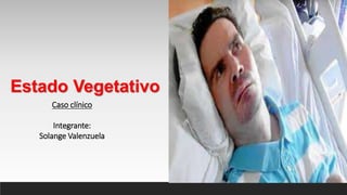 Estado Vegetativo
Caso clínico
Integrante:
Solange Valenzuela
 