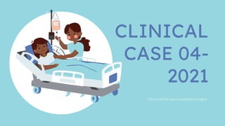 Here is where your presentation begins
CLINICAL
CASE 04-
2021
 