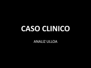 CASO CLINICO
ANALIZ ULLOA
 