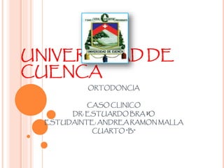 UNIVERSIDAD DE
CUENCA
ORTODONCIA
CASO CLINICO
DR: ESTUARDO BRAVO
ESTUDAINTE: ANDREA RAMON MALLA
CUARTO “B”
 