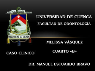 CASO CLINICO
UNIVERSIDAD DE CUENCA
FACULTAD DE ODONTOLOGÍA
MELISSA VÁSQUEZ
CUARTO «B»
DR. MANUEL ESTUARDO BRAVO
 
