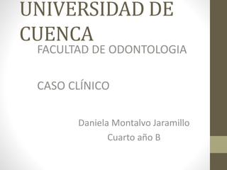 UNIVERSIDAD DE
CUENCA
FACULTAD DE ODONTOLOGIA
CASO CLÍNICO
Daniela Montalvo Jaramillo
Cuarto año B
 