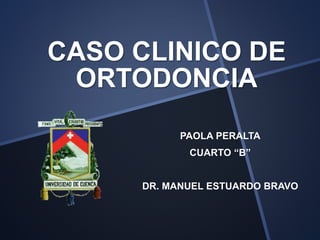 CASO CLINICO DE
ORTODONCIA
PAOLA PERALTA
CUARTO “B”
DR. MANUEL ESTUARDO BRAVO
 