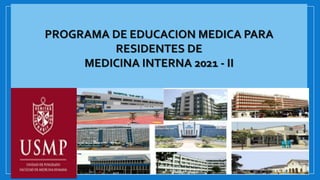 PROGRAMA DE EDUCACION MEDICA PARA
RESIDENTES DE
MEDICINA INTERNA 2021 - II
1
 