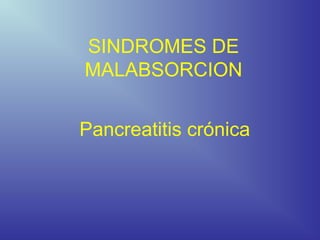 SINDROMES DE
MALABSORCION


Pancreatitis crónica
 