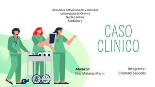 CASO
CLINICO
Integrante :
Crismary Saucedo
Republica Bolivariana de Venezuela
Universidad de Oriente
Nucleo Bolivar
Medicina V
Monitor:
Dra. Melania Marin
 