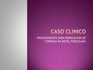 PROCEDIMIENTO PARA FABRICACION DE
     CORONAS EN METAL PORCELANA
 