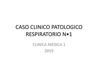 CASO CLINICO PATOLOGICO
RESPIRATORIO N•1
CLINICA MEDICA 1
2019
 