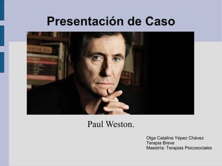 Presentación de Caso Paul Weston. Olga Catalina Yépez Chávez Terapia Breve Maestría: Terapias Psicosociales 