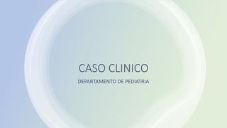 CASO CLINICO
DEPARTAMENTO DE PEDIATRIA
 