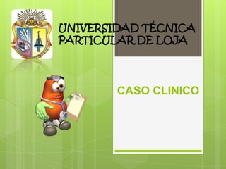 UNIVERSIDAD TÉCNICA
PARTICULAR DE LOJA

CASO CLINICO

 