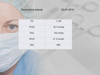 Gasometría arterial.

03-01-2014

PH

7, 445

PCO2

40, 5 mmHg

PO2

102 mmHg

HCO3

27, 8 mmol/L

SO2

98%

 