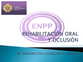 REHABILITACIÓN ORAL Y OCLUSIÓN DR. WASHINGTON CASABLANCA IBAÑEZ 