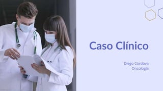 Caso Clínico
Diego Córdova
Oncología
 