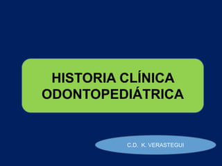 HISTORIA CLÍNICA
ODONTOPEDIÁTRICA
C.D. K. VERASTEGUI
 