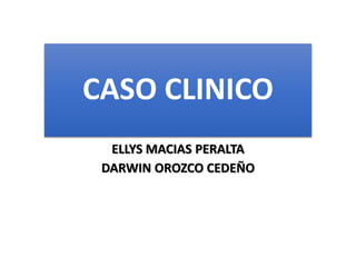 CASO CLINICO
ELLYS MACIAS PERALTA
DARWIN OROZCO CEDEÑO
 