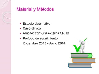Material y Métodos
 Estudio descriptivo
 Caso clínico
 Ámbito: consulta externa SRHB
 Período de seguimiento:
Diciembr...