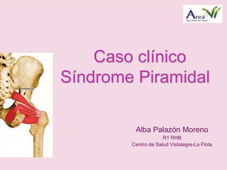 Caso clínico
Síndrome Piramidal
Alba Palazón Moreno
R1 RHB
Centro de Salud Vistalegre-La Flota
 