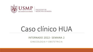 Caso clínico HUA
INTERNADO 2022- SEMANA 2
GINECOLOGIA Y OBSTETRICIA
 
