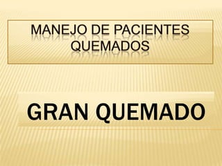 MANEJO DE PACIENTES QUEMADOS GRAN QUEMADO 