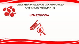 HEMATOLOGÍA
UNIVERSIDAD NACIONAL DE CHIMBORAZO
CARRERA DE MEDICINA (R)
 