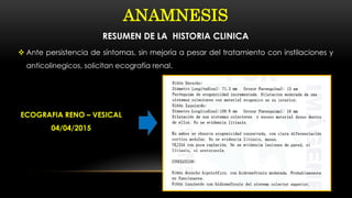ANAMNESIS
RESUMEN DE LA HISTORIA CLINICA
 Ante persistencia de síntomas, sin mejoría a pesar del tratamiento con instilaciones y
anticolinegicos, solicitan ecografía renal.
ECOGRAFIA RENO – VESICAL
04/04/2015
 