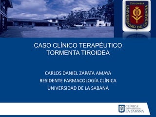 CASO CLÍNICO TERAPÉUTICO
TORMENTA TIROIDEA
CARLOS DANIEL ZAPATA AMAYA
RESIDENTE FARMACOLOGÍA CLÍNICA
UNIVERSIDAD DE LA SABANA
 