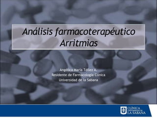 Análisis farmacoterapéutico
          Arritmias

            Angélica María Téllez A.
       Residente de Farmacología Clínica
            Universidad de la Sabana
 