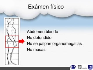 Exámen físico
Abdomen blando
No defendido
No se palpan organomegalias
No masas
 