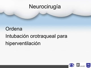 Neurocirugía
Ordena
Intubación orotraqueal para
hiperventilación
 
